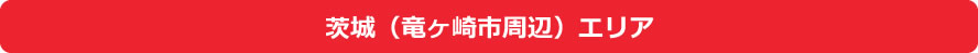 茨城(竜ヶ崎市周辺)エリア