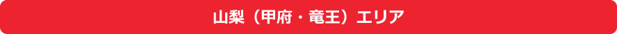 山梨(甲府・竜王)エリア