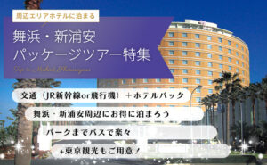 舞浜・新浦安周辺のパッケージツアー広告。ホテル宿泊付きで、交通手段とホテルパック、パークへはバス、東京観光も用意。