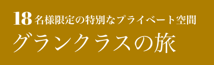 18名様限定の特別なプライベート空間　グランクラスの旅