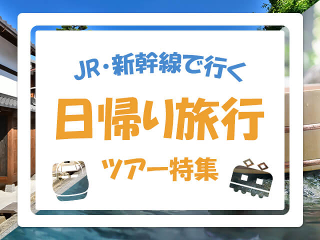 JR・新幹線で行く 日帰り旅行 ツアー特集