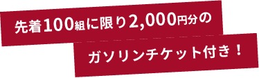 先着50組に限り2,000円分のガソリンチケット付き！